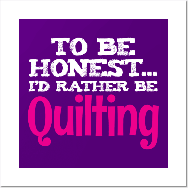To Be Honest, I'd Rather Be Quilting - Funny Quilters Quote Wall Art by zeeshirtsandprints